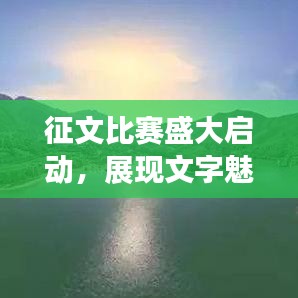 征文比賽盛大啟動，展現(xiàn)文字魅力，贏取豐厚獎勵！