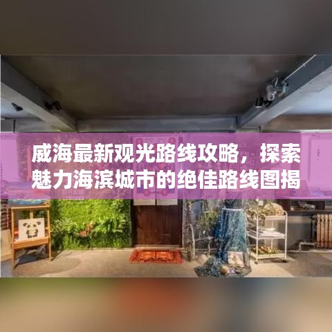威海最新觀光路線攻略，探索魅力海濱城市的絕佳路線圖揭秘！