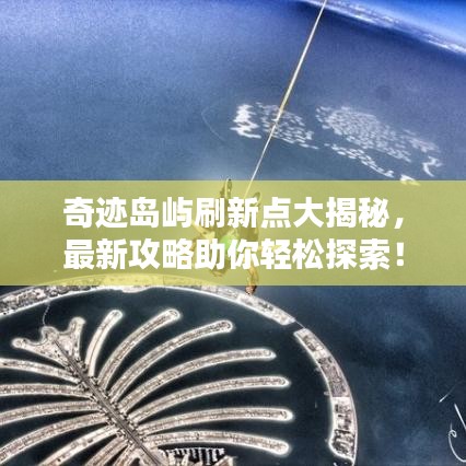 奇跡島嶼刷新點大揭秘，最新攻略助你輕松探索！