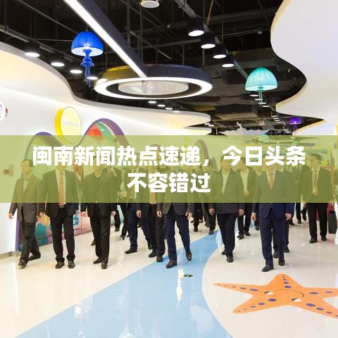 閩南新聞熱點(diǎn)速遞，今日頭條不容錯(cuò)過(guò)