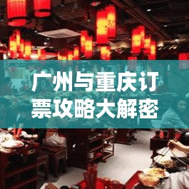 廣州與重慶訂票攻略大解密，最新指南助你輕松出行！