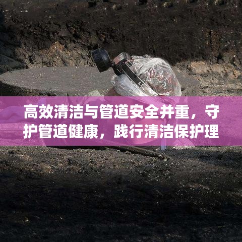高效清潔與管道安全并重，守護(hù)管道健康，踐行清潔保護(hù)理念