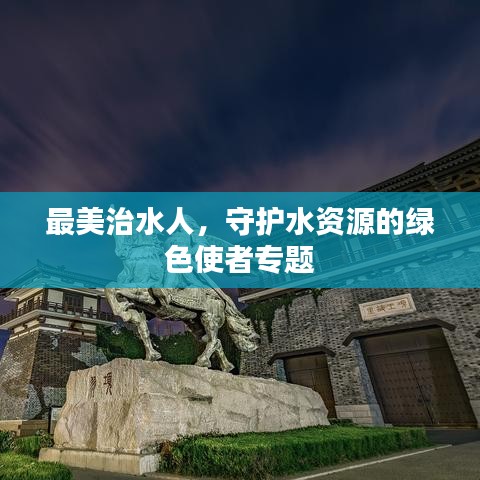最美治水人，守護水資源的綠色使者專題