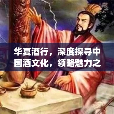 華夏酒行，深度探尋中國(guó)酒文化，領(lǐng)略魅力之旅
