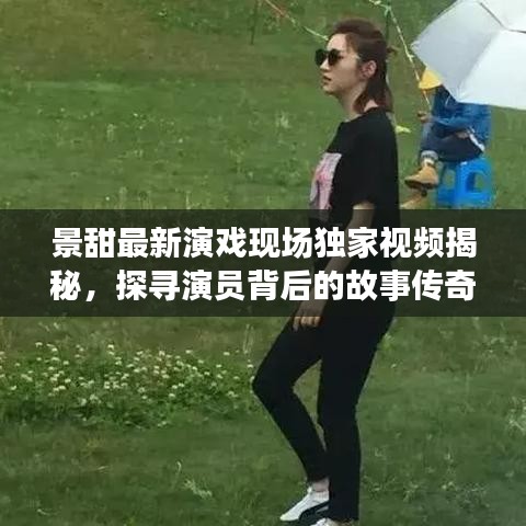 景甜最新演戲現(xiàn)場(chǎng)獨(dú)家視頻揭秘，探尋演員背后的故事傳奇