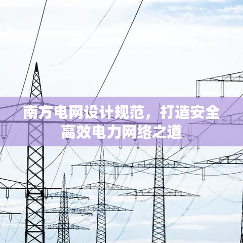 南方電網(wǎng)設(shè)計(jì)規(guī)范，打造安全高效電力網(wǎng)絡(luò)之道