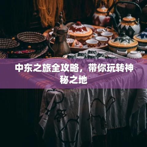 中東之旅全攻略，帶你玩轉(zhuǎn)神秘之地