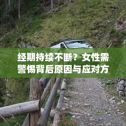 經(jīng)期持續(xù)不斷？女性需警惕背后原因與應(yīng)對方法！