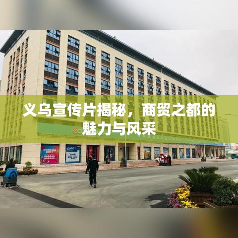 義烏宣傳片揭秘，商貿(mào)之都的魅力與風(fēng)采