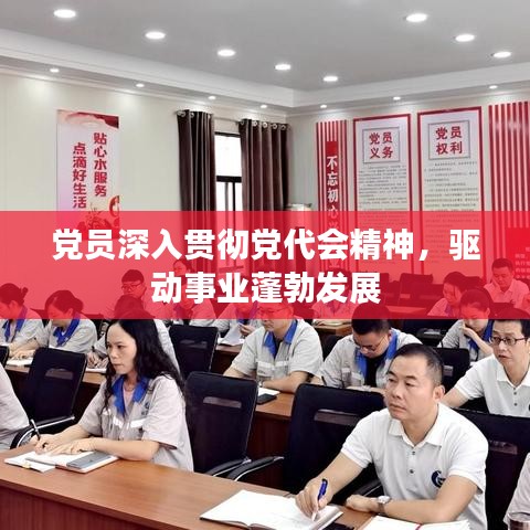 黨員深入貫徹黨代會精神，驅(qū)動事業(yè)蓬勃發(fā)展