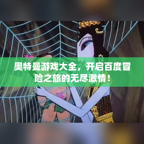 奧特曼游戲大全，開(kāi)啟百度冒險(xiǎn)之旅的無(wú)盡激情！