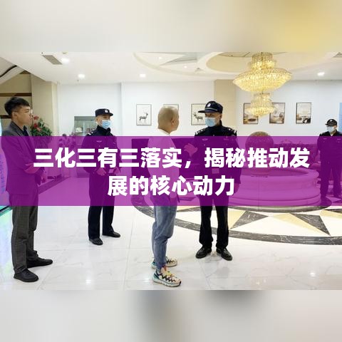 三化三有三落實(shí)，揭秘推動(dòng)發(fā)展的核心動(dòng)力