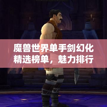 魔獸世界單手劍幻化精選榜單，魅力排行TOP！