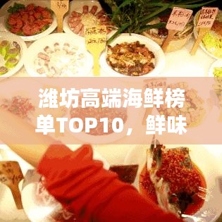濰坊高端海鮮榜單TOP10，鮮味盛宴，你不可不知的海鮮佳肴！