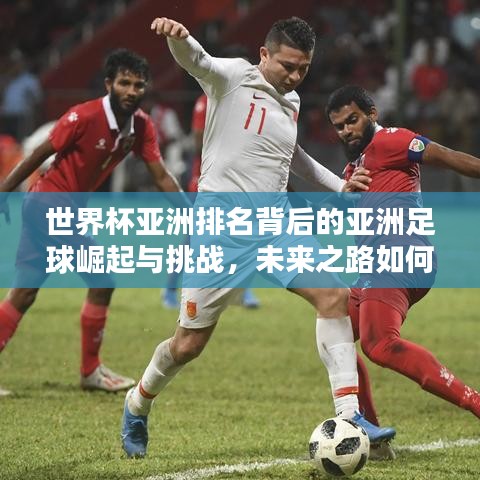 世界杯亞洲排名背后的亞洲足球崛起與挑戰(zhàn)，未來之路如何？
