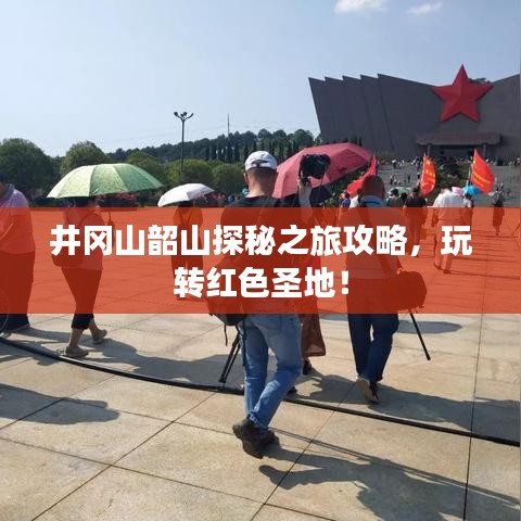 井岡山韶山探秘之旅攻略，玩轉紅色圣地！