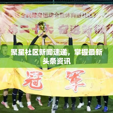 聚星社區(qū)新聞速遞，掌握最新頭條資訊