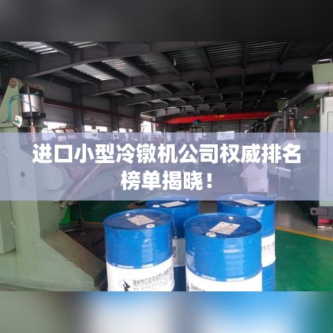 進口小型冷鐓機公司權(quán)威排名榜單揭曉！