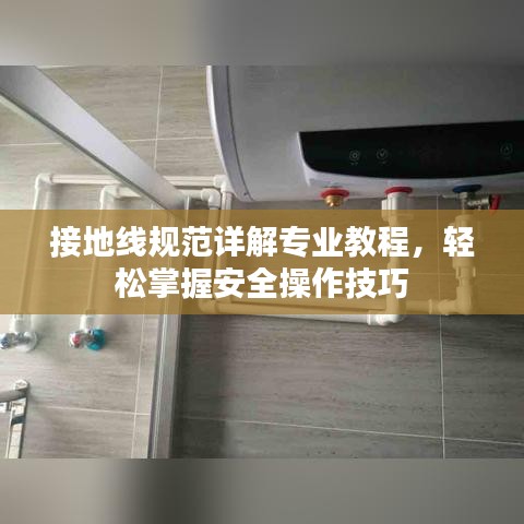 接地線規(guī)范詳解專(zhuān)業(yè)教程，輕松掌握安全操作技巧
