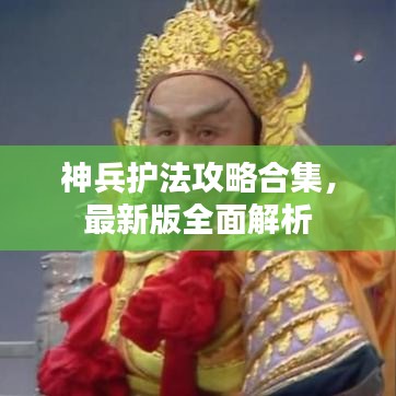 神兵護法攻略合集，最新版全面解析