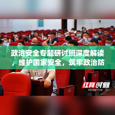 政治安全專題研討班深度解讀，維護(hù)國(guó)家安全，筑牢政治防線