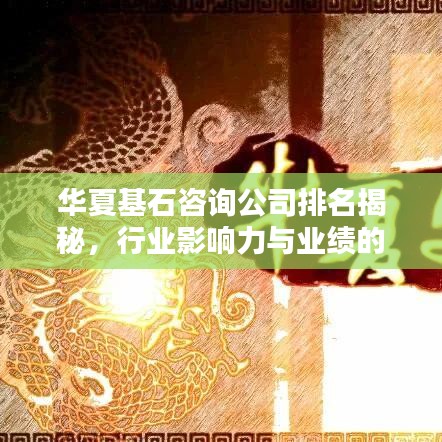 華夏基石咨詢公司排名揭秘，行業(yè)影響力與業(yè)績的雙重考量成就行業(yè)佼佼者