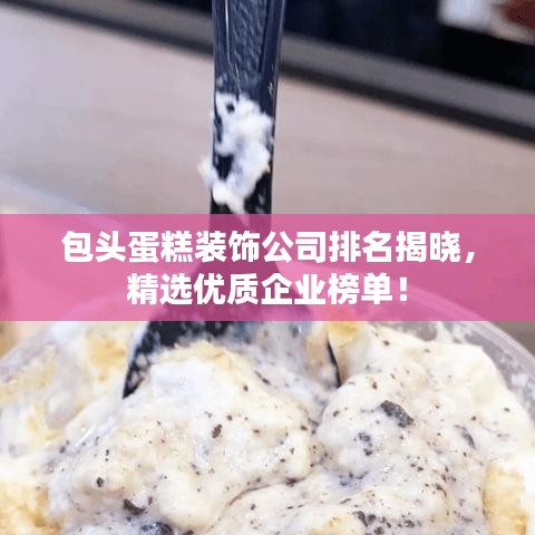 包頭蛋糕裝飾公司排名揭曉，精選優(yōu)質(zhì)企業(yè)榜單！