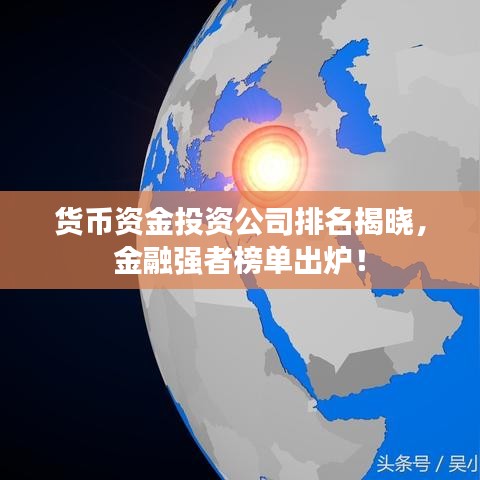 貨幣資金投資公司排名揭曉，金融強(qiáng)者榜單出爐！