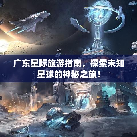 廣東星際旅游指南，探索未知星球的神秘之旅！