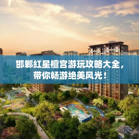 邯鄲紅星檀宮游玩攻略大全，帶你暢游絕美風光！