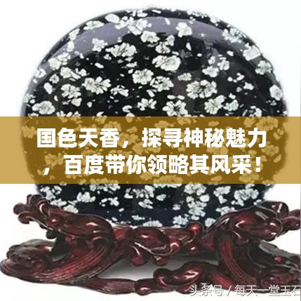 國色天香，探尋神秘魅力，百度帶你領略其風采！