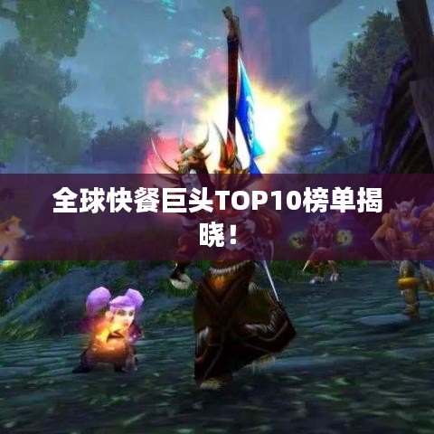 全球快餐巨頭TOP10榜單揭曉！