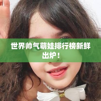 世界帥氣萌娃排行榜新鮮出爐！