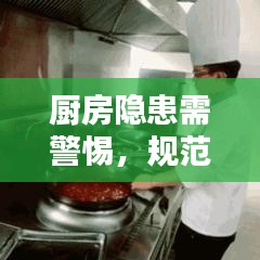 廚房隱患需警惕，規(guī)范操作與安全管理的雙重保障