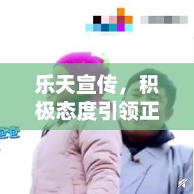 樂天宣傳，積極態(tài)度引領(lǐng)正面力量，影響力無限放大