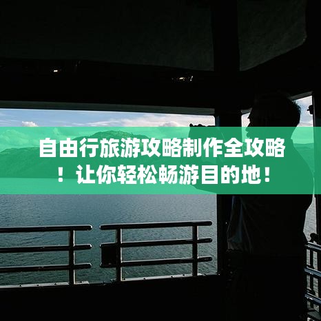 自由行旅游攻略制作全攻略！讓你輕松暢游目的地！