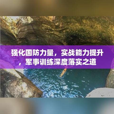 強(qiáng)化國防力量，實戰(zhàn)能力提升，軍事訓(xùn)練深度落實之道