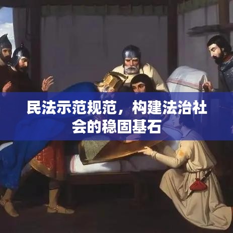 民法示范規(guī)范，構(gòu)建法治社會的穩(wěn)固基石