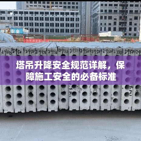 塔吊升降安全規(guī)范詳解，保障施工安全的必備標準